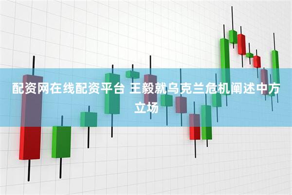 配资网在线配资平台 王毅就乌克兰危机阐述中方立场