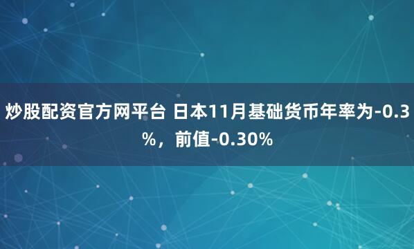 炒股配资官方网平台 日本11月基础货币年率为-0.3%，前值-0.30%