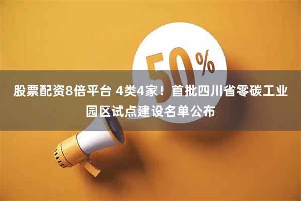 股票配资8倍平台 4类4家！首批四川省零碳工业园区试点建设名单公布