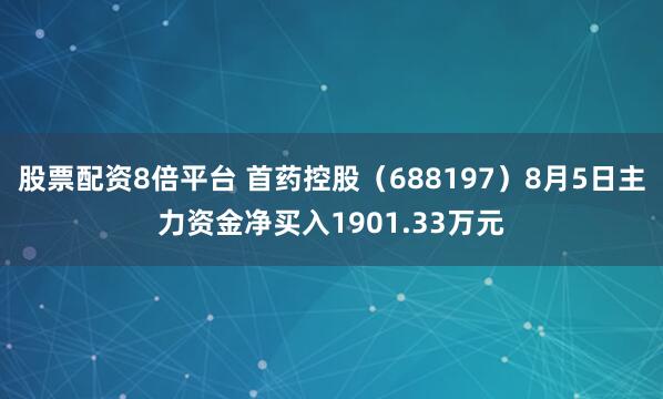 股票配资8倍平台 首药控股（688197）8月5日主力资金净买入1901.33万元