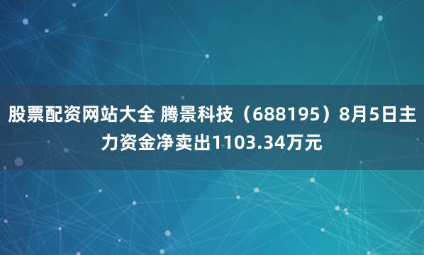 股票配资网站大全 腾景科技（688195）8月5日主力资金净卖出1103.34万元