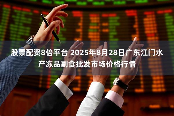 股票配资8倍平台 2025年8月28日广东江门水产冻品副食批发市场价格行情