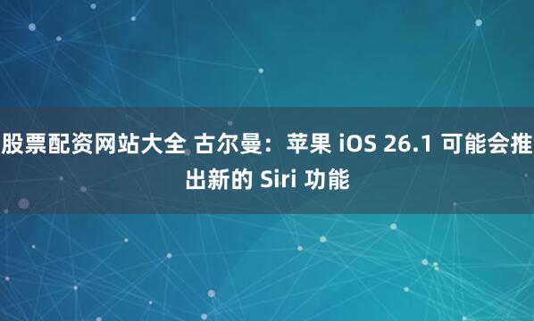 股票配资网站大全 古尔曼：苹果 iOS 26.1 可能会推出新的 Siri 功能